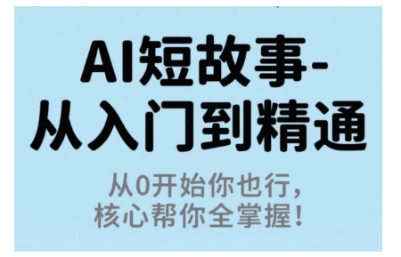 AI短故事从入门到精通，从0开始你也行，核心帮你全掌握-摇钱述