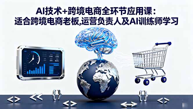 AI技术+跨境电商全环节应用课:适合跨境电商老板,运营负责人及AI训练师学习-摇钱述