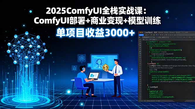 2025ComfyUI全栈实战课：ComfyUI部署+商业变现+模型训练，单项目收益3000+-摇钱述