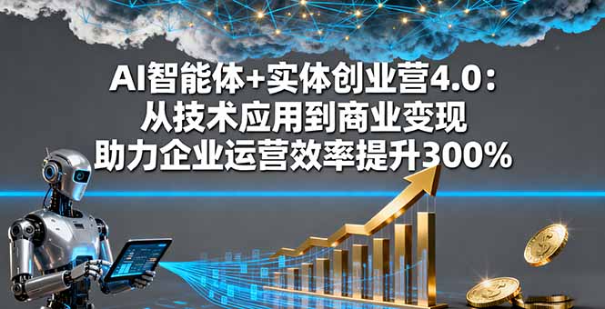 AI智能体+实体创业营4.0：从技术应用到商业变现 助力企业运营效率提升300%-摇钱述