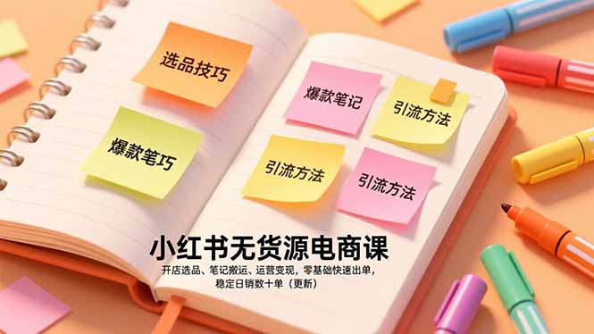 小红书无货源电商课，开店选品、笔记搬运、运营变现，零基础快速出单，稳定日销数十单(更新-摇钱述