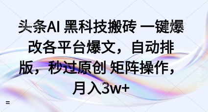 头条AI黑科技搬砖项目一键爆改各平台爆文，自动排版，秒过原创矩阵操作，月入3w+【揭秘】-摇钱述