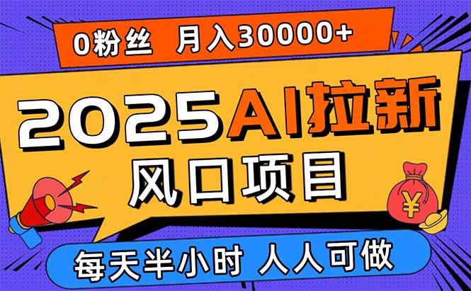 2025AI拉新风口项目，0粉0基础月入30000+新手小白轻松学会-摇钱述