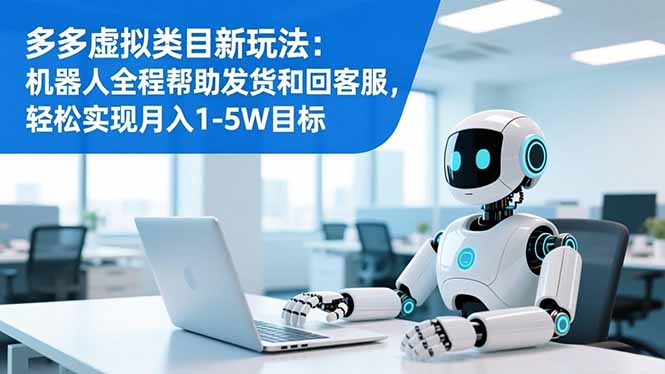 多多虚拟类目新玩法：机器人全程帮助发货和回客服，轻松实现月入1-5W目标-摇钱述