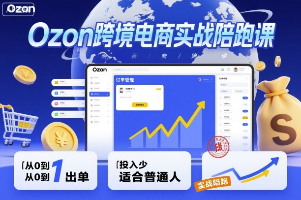 Ozon跨境电商实战陪跑课，教你从0到1出单，投入少适合普通人-摇钱述