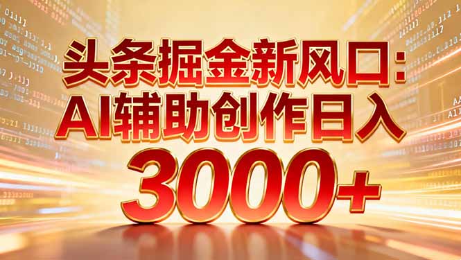 头条掘金新风口：AI辅助创作日入3000+，矩阵玩法当天启动隔天见效-摇钱述