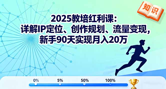 2025教培红利课：详解IP定位、创作规划、流量变现，新手90天实现月入20万-摇钱述