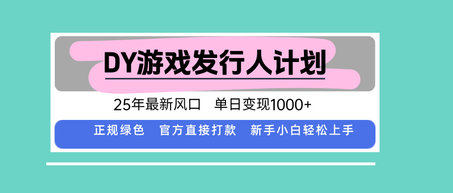 DY游戏发行人计划，25年最新风口，单日变现1000+-摇钱述