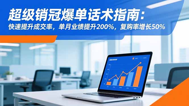 超级销冠爆单话术指南：快速提升成交率，单月业绩提升200%，复购率增长50%-摇钱述