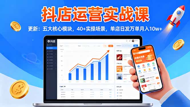 抖店运营实战课-更新：五大核心模块，40+实操场景，单店日发万单月入10w+-摇钱述