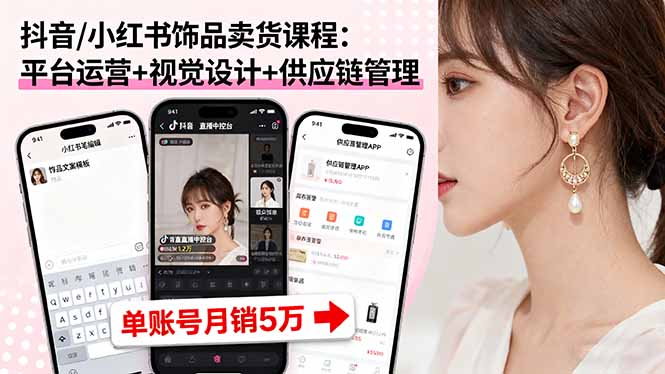 抖音/小红书饰品卖货课程：平台运营+视觉设计+供应链管理，单账号月销5万-摇钱述