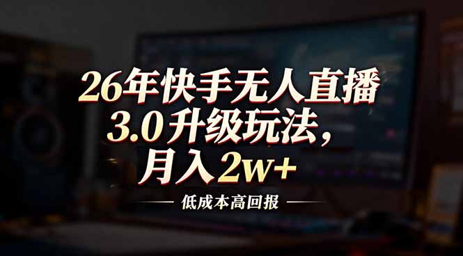 26年快手无人直播3.0升级玩法，低成本高回报，月入2w+-摇钱述