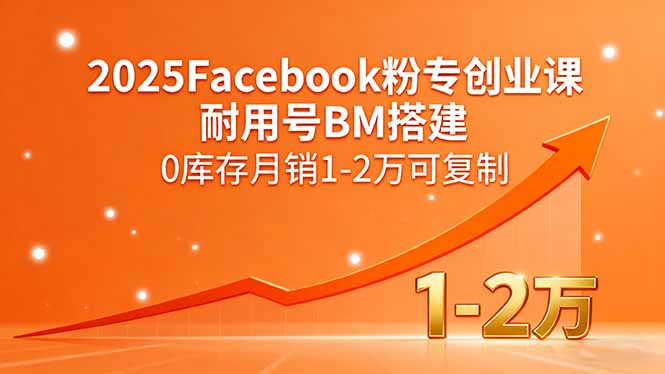 2025Facebook粉专创业课，耐用号BM搭建，0库存月销1-2万可复制-摇钱述