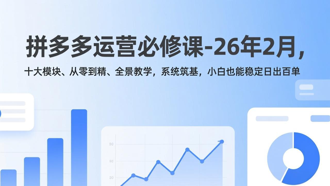 拼多多运营必修课-26年2月，十大模块、从零到精、全景教学，系统筑基，小白也能稳定日出百单-摇钱述