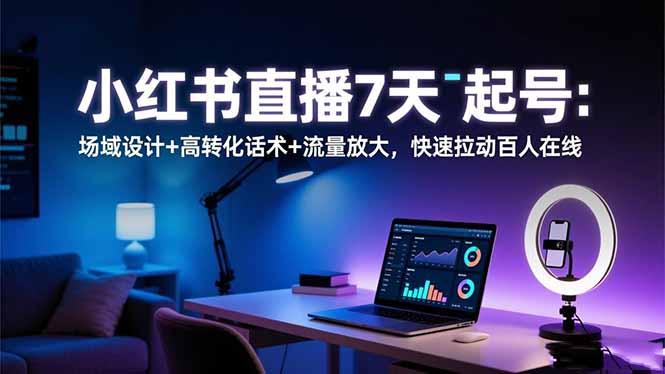 小红书直播7天起号：场域设计+高转化话术+流量放大，快速拉动百人在线-摇钱述