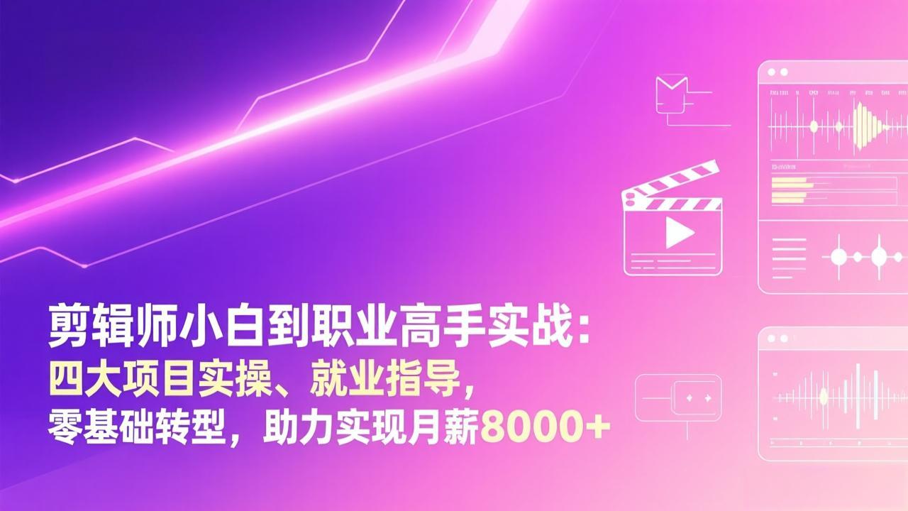 剪辑师小白到职业高手实战：四大项目实操、就业指导，零基础转型，助力实现月薪8000+-摇钱述