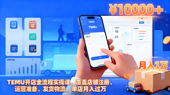 TEMU开店全流程实操课，覆盖店铺注册、运营准备、发货物流，单店月入过万-摇钱述