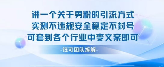 2025关于男粉的引流方式实测不违规安全稳定不封号可套到各个行业中变文案即可-摇钱述