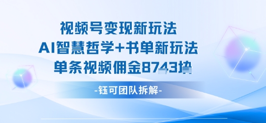 视频号变现新玩法，AI智慧哲学+书单新玩法，单条视频佣金1k+-摇钱述