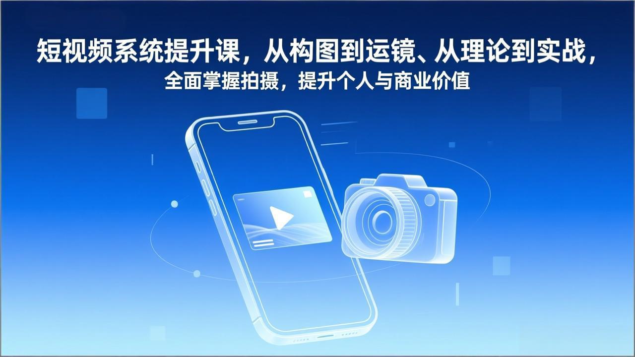 短视频系统提升课，从构图到运镜、从理论到实战，全面掌握拍摄，提升个人与商业价值-摇钱述