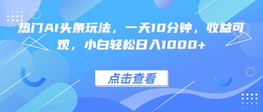 热门AI头条玩法，一天10分钟，收益可观，小白轻松日入1000+-摇钱述