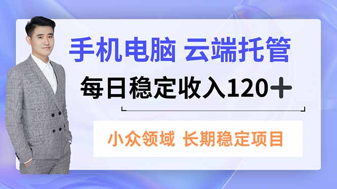 手机、电脑云端托管，每日稳定收入120+，小众领域长期稳定-摇钱述