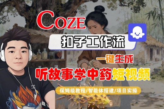 Coze扣子智能体工作流一键生成“听故事学中药“短视频，全流程保姆级教学-摇钱述