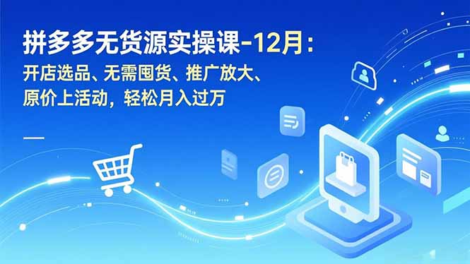 拼多多无货源实操课-12月：开店选品、无需囤货、推广放大、原价上活动，轻松月入过万-摇钱述