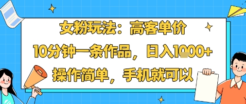 女粉玩法：高客单价，10分钟一条作品，日入1k+操作简单，手机就可以-摇钱述