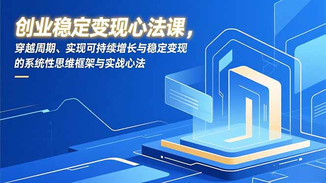 创业稳定变现心法课，穿越周期、实现可持续增长与稳定变现的系统性思维框架与实战心法-摇钱述