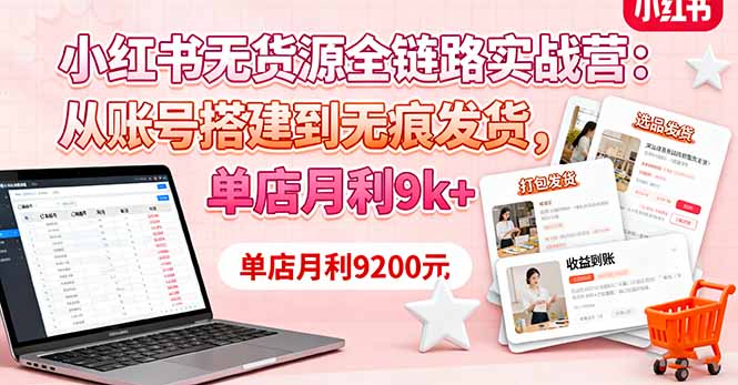 小红书无货源全链路实战营：从账号搭建到无痕发货，单店月利9k+-摇钱述