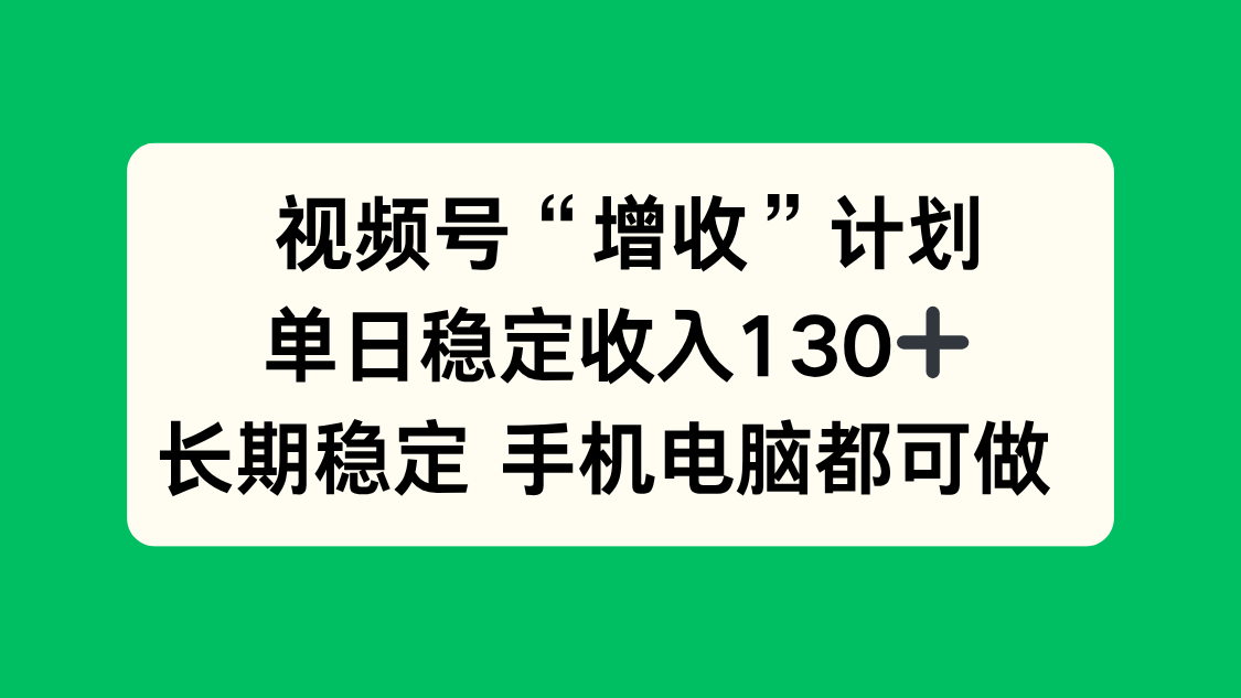 视频号“增收”计划，单日稳定收入130十，长期稳定 手机电脑都可做！-摇钱述
