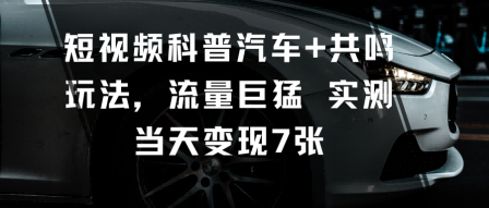短视频科普汽车+共鸣玩法，流量巨猛实测当天变现7张-摇钱述