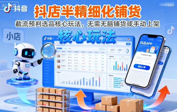抖店半精细化铺货，截流预判选品核心玩法，无需无脑铺货或手动上架(更新9月)-摇钱述