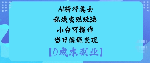 AI骑行美女私域变现玩法小白可操作当日就能变现-摇钱述