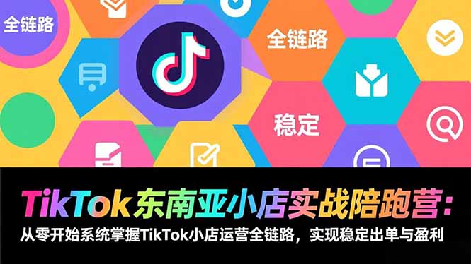 TikTok东南亚小店实战陪跑营：从零开始系统掌握TikTok小店运营全链路，实现稳定出单与盈利-摇钱述