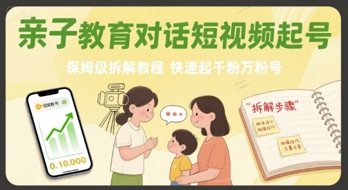 亲子教育对话短视频起号，保姆级拆解教程，快速起千粉万粉号-摇钱述