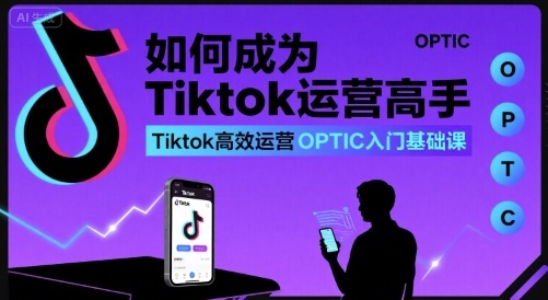 如何成为Tiktok运营高手，Tiktok高效运营OPTIC入门基础课-摇钱述