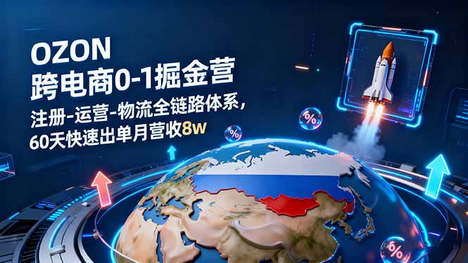 OZON跨境电商0-1掘金营：注册-运营-物流全链路体系，60天快速出单月营收8w-摇钱述