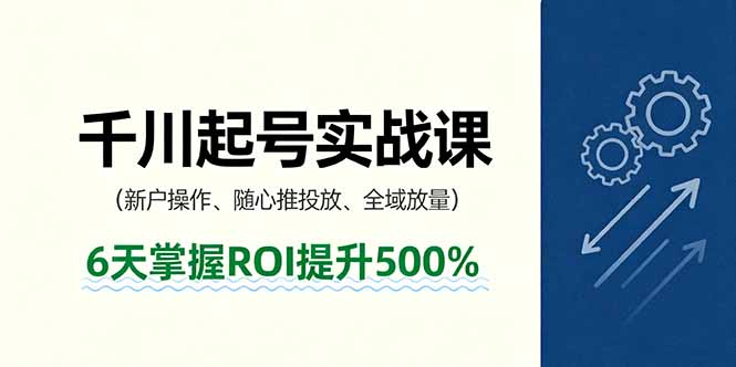 抖音千川起号实战课，新户操作,随心推投放,全域放量，6天掌握ROI提升500%-摇钱述