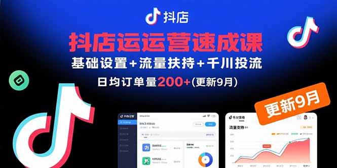 抖店运营速成课，基础设置+流量扶持+千川投流，30天日均订单200+(更新9月-摇钱述
