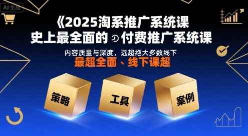 2025淘系推广系统课，史上最全面的付费推广系统课，内容质量与深度，远超绝大多数线下课-摇钱述