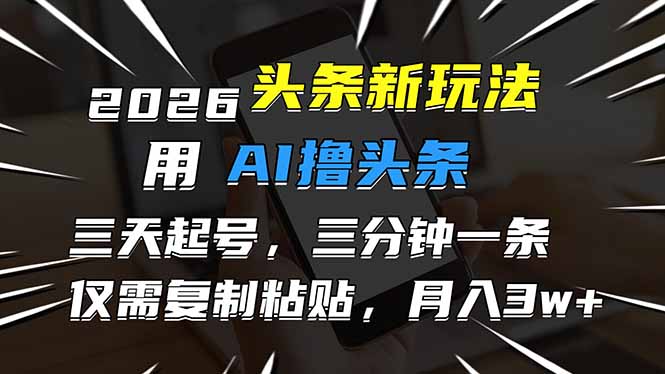 2026最新头条玩法，用AI撸头条，3天必起号，3分钟1条，只需要复制粘贴，简单月入3W+-摇钱述