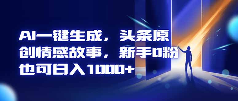 AI一键生成，头条原创情感故事，新手0粉也可日入1000+-摇钱述