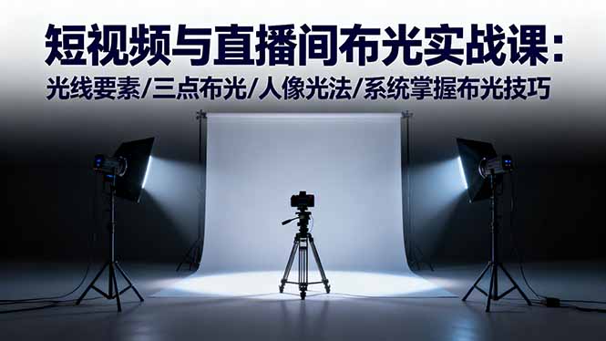 短视频与直播间布光实战课：光线要素/三点布光/人像光法/系统掌握布光技巧-摇钱述