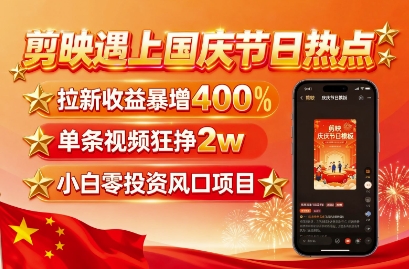 剪映遇上国庆热点，拉新收益暴增400%，单条视频狂挣2W+，无需剪辑基础，几分钟一条作品-摇钱述