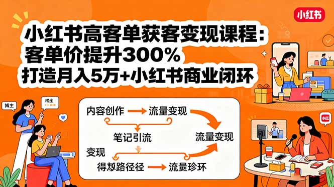 小红书高客单获客变现课程：客单价提升300%，打造月入10万+小红书商业闭环-摇钱述