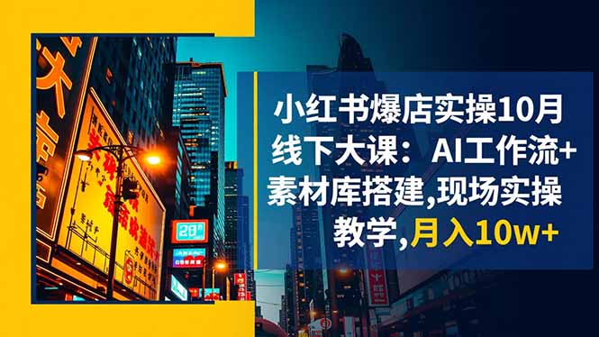 小红书爆店实操10月线下大课：AI工作流+素材库搭建,现场实操教学,月入10w+-摇钱述