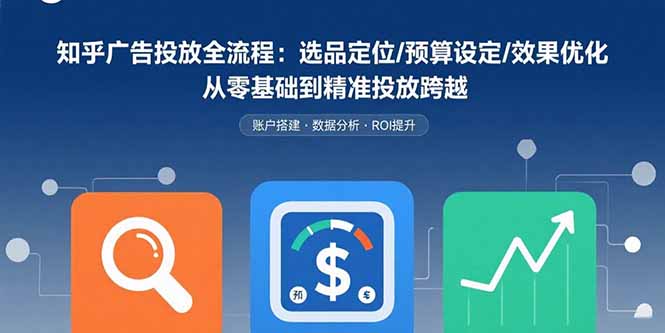 知乎广告投放全流程：选品定位/预算设定/效果优化 从零基础到精准投放跨越-摇钱述