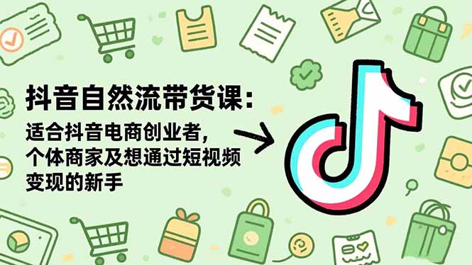 抖音自然流带货课：适合抖音电商创业者,个体商家及想通过短视频变现的新手-摇钱述